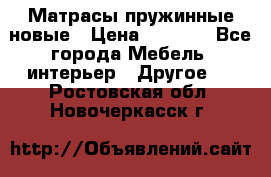 Матрасы пружинные новые › Цена ­ 4 250 - Все города Мебель, интерьер » Другое   . Ростовская обл.,Новочеркасск г.